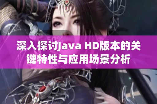 深入探讨Java HD版本的关键特性与应用场景分析