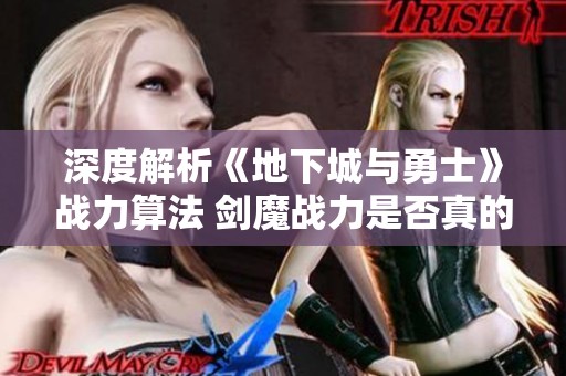 深度解析《地下城与勇士》战力算法 剑魔战力是否真的存在虚高现象