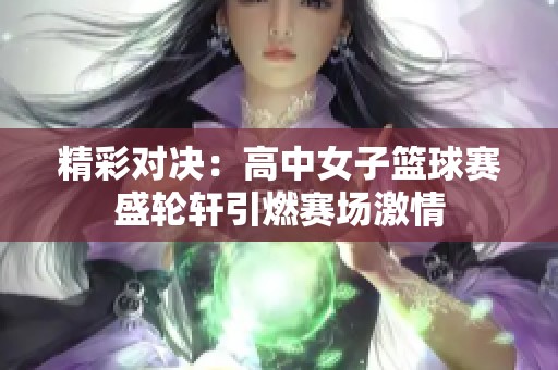 精彩对决：高中女子篮球赛盛轮轩引燃赛场激情