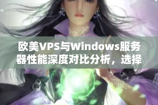 欧美VPS与Windows服务器性能深度对比分析，选择更优方案