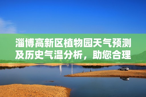 淄博高新区植物园天气预测及历史气温分析，助您合理规划出游活动