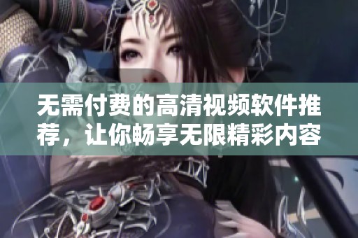 无需付费的高清视频软件推荐，让你畅享无限精彩内容