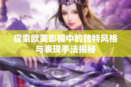 探索欧美影视中的独特风格与表现手法揭秘