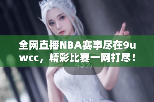 全网直播NBA赛事尽在9uwcc，精彩比赛一网打尽！