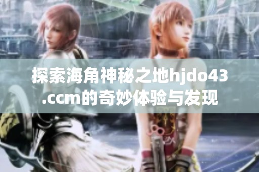 探索海角神秘之地hjdo43.ccm的奇妙体验与发现