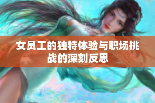 女员工的独特体验与职场挑战的深刻反思