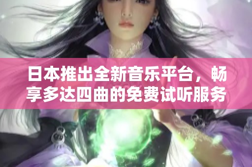 日本推出全新音乐平台，畅享多达四曲的免费试听服务