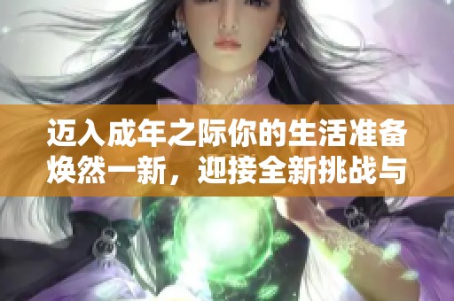 迈入成年之际你的生活准备焕然一新，迎接全新挑战与机遇