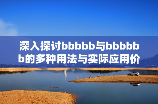 深入探讨bbbbb与bbbbbb的多种用法与实际应用价值