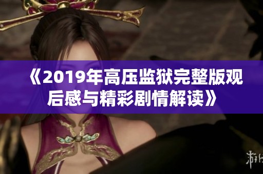 《2019年高压监狱完整版观后感与精彩剧情解读》