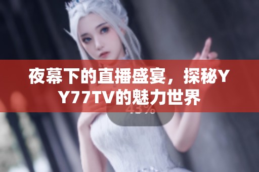 夜幕下的直播盛宴，探秘YY77TV的魅力世界