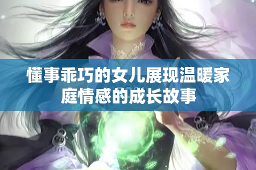 懂事乖巧的女儿展现温暖家庭情感的成长故事