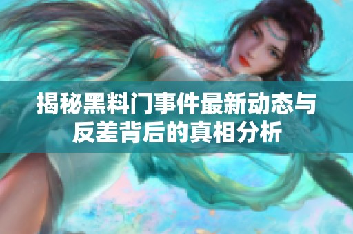 揭秘黑料门事件最新动态与反差背后的真相分析