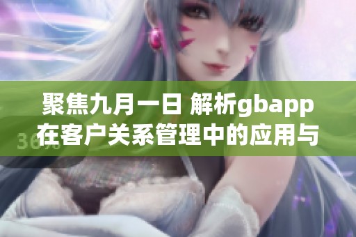 聚焦九月一日 解析gbapp在客户关系管理中的应用与前景