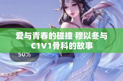 爱与青春的碰撞 穆以冬与C1V1骨科的故事