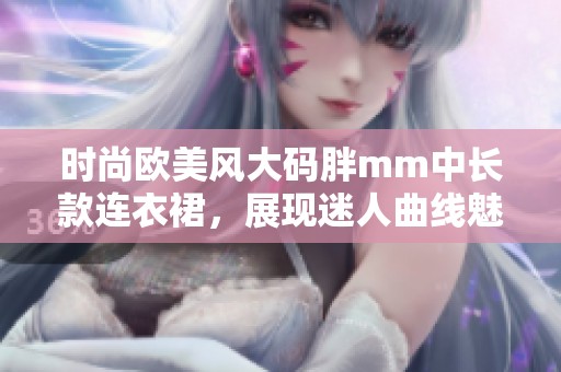 时尚欧美风大码胖mm中长款连衣裙，展现迷人曲线魅力