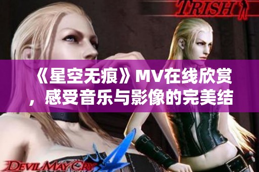 《星空无痕》MV在线欣赏，感受音乐与影像的完美结合