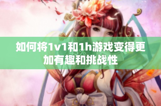 如何将1v1和1h游戏变得更加有趣和挑战性