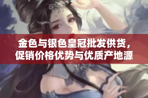 金色与银色皇冠批发供货，促销价格优势与优质产地源头解析