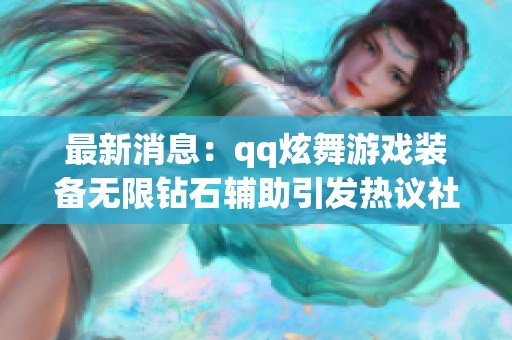 最新消息：qq炫舞游戏装备无限钻石辅助引发热议社会关注