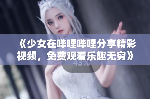 《少女在哔哩哔哩分享精彩视频，免费观看乐趣无穷》