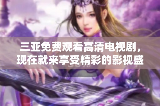 三亚免费观看高清电视剧，现在就来享受精彩的影视盛宴