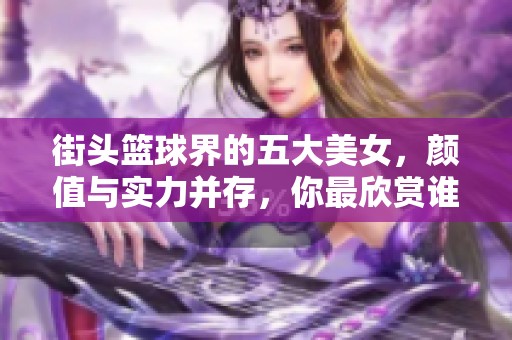 街头篮球界的五大美女，颜值与实力并存，你最欣赏谁呢