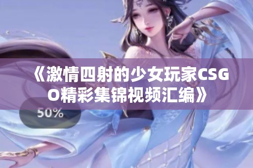 《激情四射的少女玩家CSGO精彩集锦视频汇编》