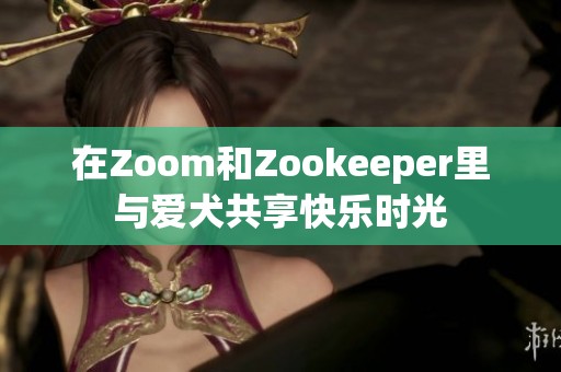 在Zoom和Zookeeper里与爱犬共享快乐时光