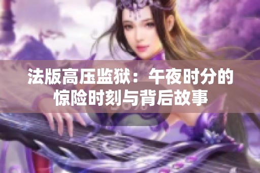 法版高压监狱：午夜时分的惊险时刻与背后故事