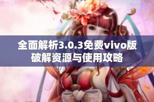 全面解析3.0.3免费vivo版破解资源与使用攻略