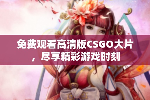 免费观看高清版CSGO大片，尽享精彩游戏时刻