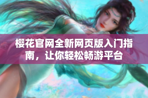 樱花官网全新网页版入门指南，让你轻松畅游平台