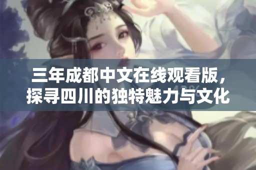 三年成都中文在线观看版，探寻四川的独特魅力与文化亮点