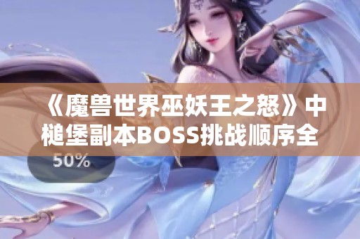 《魔兽世界巫妖王之怒》中槌堡副本BOSS挑战顺序全面解析指南