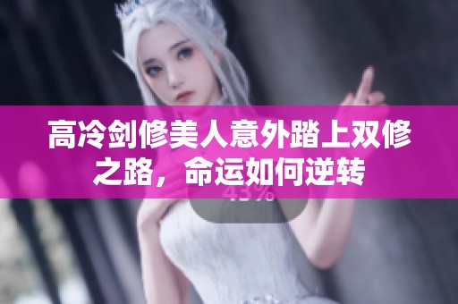 高冷剑修美人意外踏上双修之路，命运如何逆转