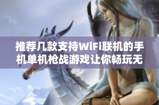 推荐几款支持WiFi联机的手机单机枪战游戏让你畅玩无忧