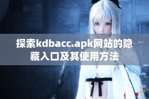 探索kdbacc.apk网站的隐藏入口及其使用方法