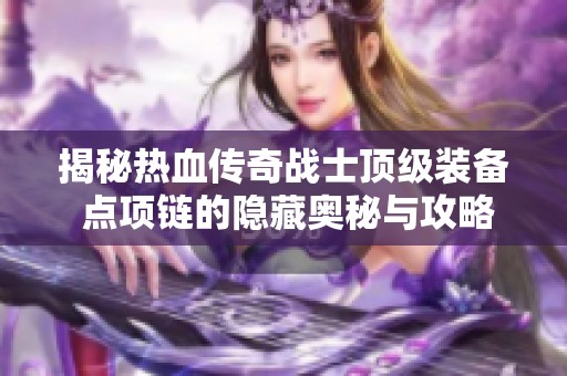 揭秘热血传奇战士顶级装备 点项链的隐藏奥秘与攻略