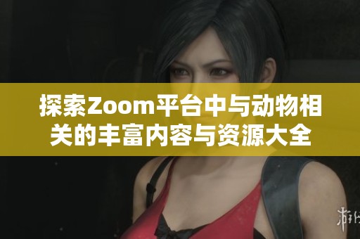 探索Zoom平台中与动物相关的丰富内容与资源大全