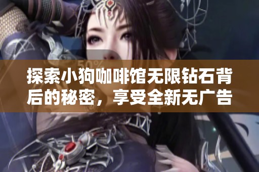 探索小狗咖啡馆无限钻石背后的秘密，享受全新无广告游戏体验