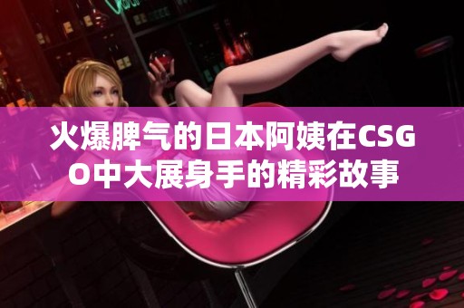 火爆脾气的日本阿姨在CSGO中大展身手的精彩故事