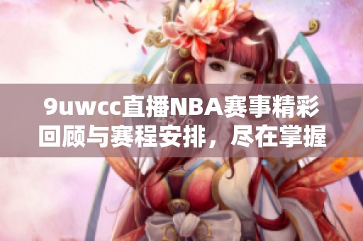 9uwcc直播NBA赛事精彩回顾与赛程安排，尽在掌握之中