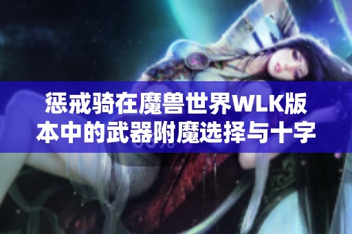 惩戒骑在魔兽世界WLK版本中的武器附魔选择与十字军效果解析