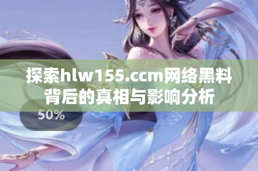 探索hlw155.ccm网络黑料背后的真相与影响分析