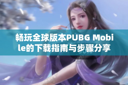 畅玩全球版本PUBG Mobile的下载指南与步骤分享