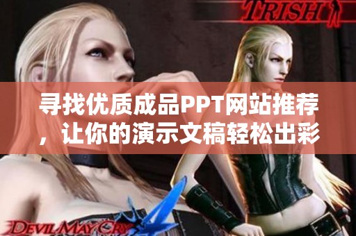 寻找优质成品PPT网站推荐，让你的演示文稿轻松出彩