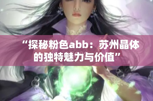 “探秘粉色abb：苏州晶体的独特魅力与价值”