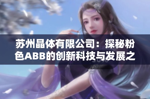 苏州晶体有限公司：探秘粉色ABB的创新科技与发展之路