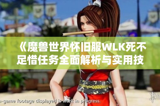 《魔兽世界怀旧服WLK死不足惜任务全面解析与实用技巧分享》